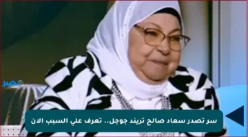 سر تصدر سعاد صالح تريند جوجل.. تعرف على السبب الآن